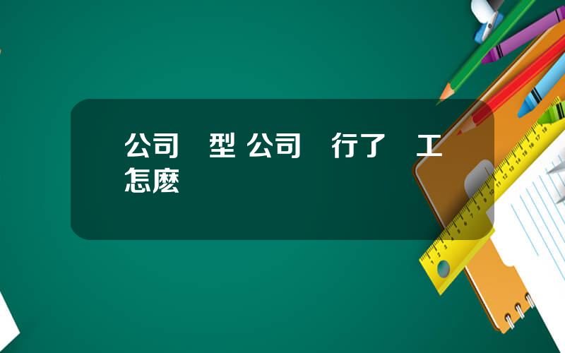 公司轉型 公司轉行了員工怎麽辦